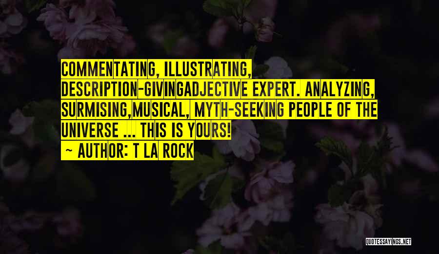 T La Rock Quotes: Commentating, Illustrating, Description-givingadjective Expert. Analyzing, Surmising,musical, Myth-seeking People Of The Universe ... This Is Yours!