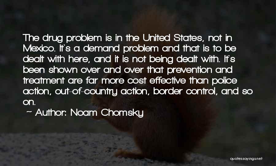 Noam Chomsky Quotes: The Drug Problem Is In The United States, Not In Mexico. It's A Demand Problem And That Is To Be