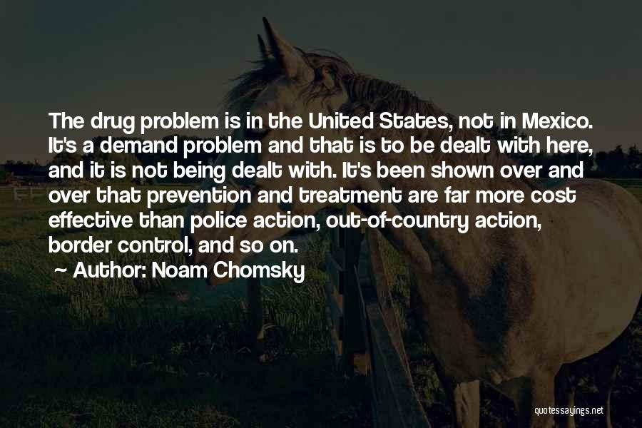 Noam Chomsky Quotes: The Drug Problem Is In The United States, Not In Mexico. It's A Demand Problem And That Is To Be