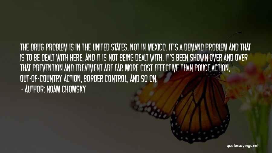 Noam Chomsky Quotes: The Drug Problem Is In The United States, Not In Mexico. It's A Demand Problem And That Is To Be