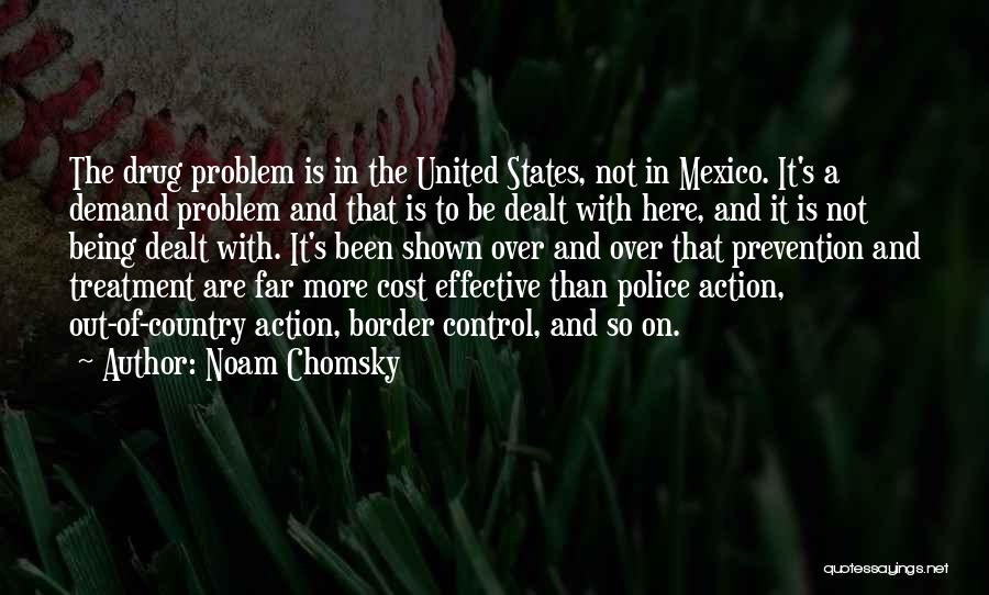 Noam Chomsky Quotes: The Drug Problem Is In The United States, Not In Mexico. It's A Demand Problem And That Is To Be