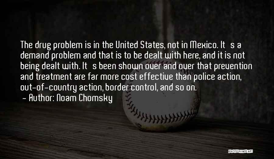 Noam Chomsky Quotes: The Drug Problem Is In The United States, Not In Mexico. It's A Demand Problem And That Is To Be