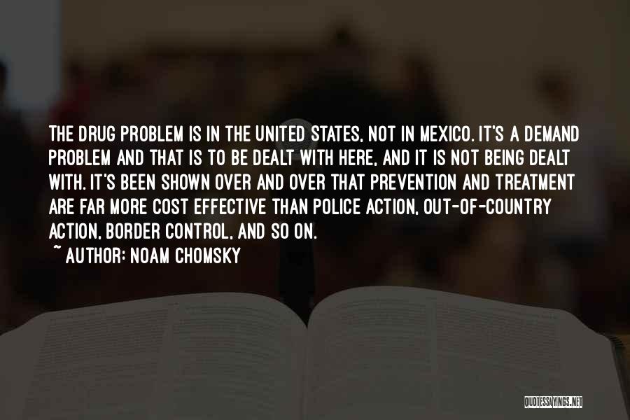 Noam Chomsky Quotes: The Drug Problem Is In The United States, Not In Mexico. It's A Demand Problem And That Is To Be