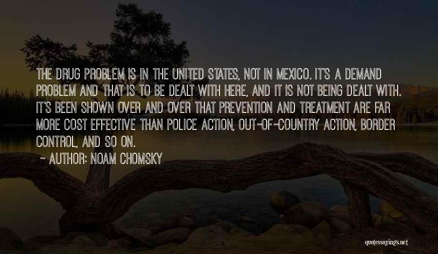 Noam Chomsky Quotes: The Drug Problem Is In The United States, Not In Mexico. It's A Demand Problem And That Is To Be
