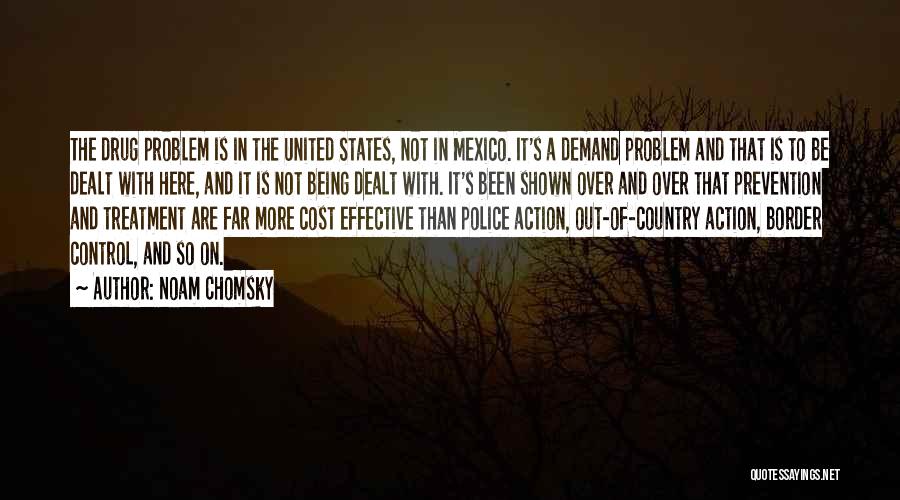 Noam Chomsky Quotes: The Drug Problem Is In The United States, Not In Mexico. It's A Demand Problem And That Is To Be