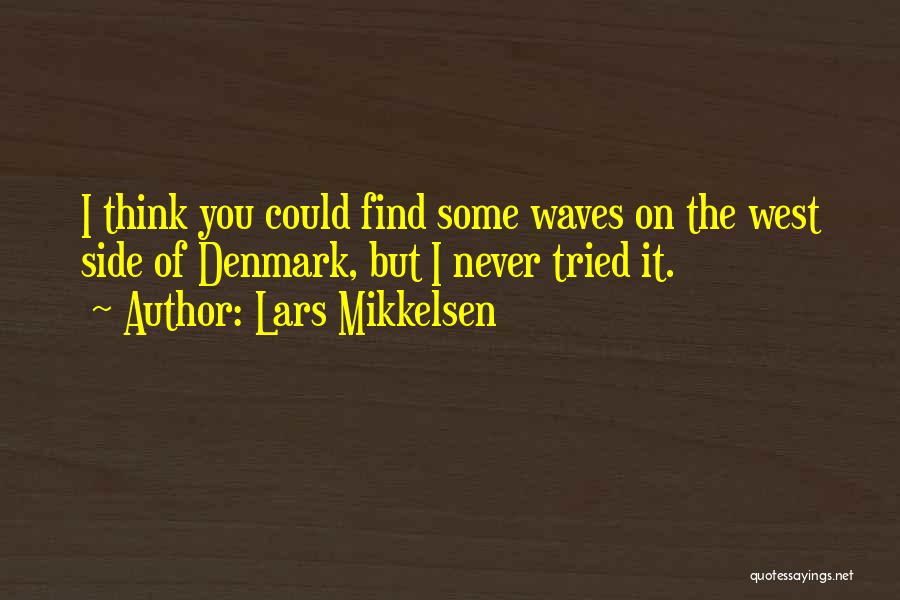Lars Mikkelsen Quotes: I Think You Could Find Some Waves On The West Side Of Denmark, But I Never Tried It.