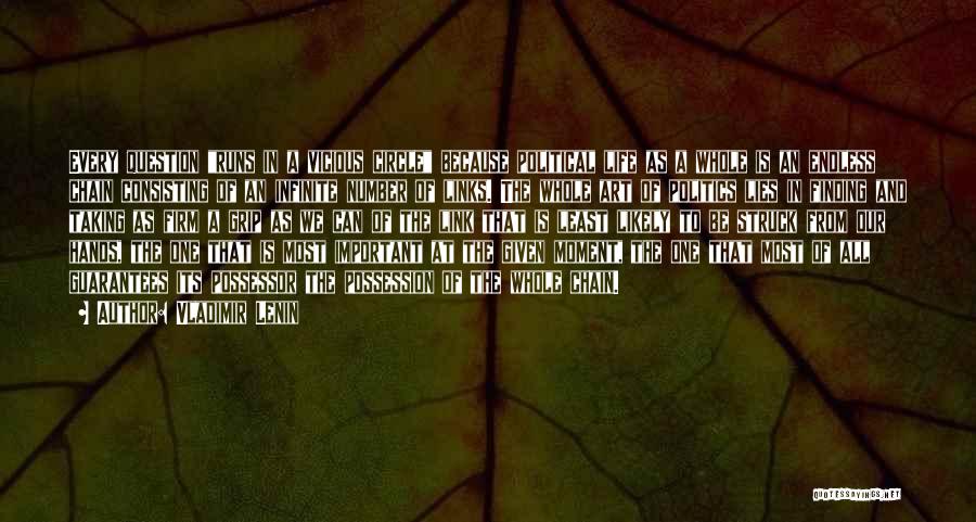 Vladimir Lenin Quotes: Every Question Runs In A Vicious Circle Because Political Life As A Whole Is An Endless Chain Consisting Of An