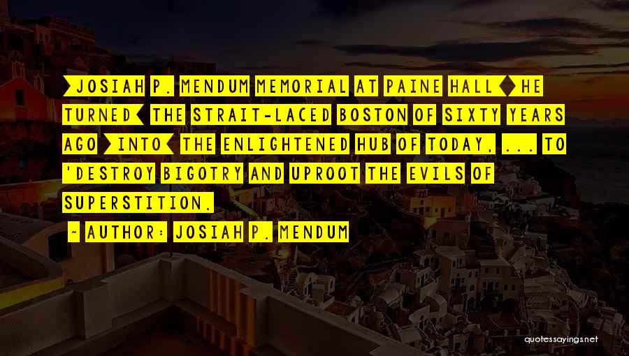 Josiah P. Mendum Quotes: [josiah P. Mendum Memorial At Paine Hall][he Turned] The Strait-laced Boston Of Sixty Years Ago [into] The Enlightened Hub Of