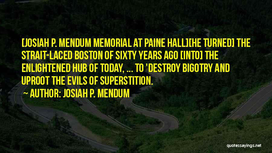 Josiah P. Mendum Quotes: [josiah P. Mendum Memorial At Paine Hall][he Turned] The Strait-laced Boston Of Sixty Years Ago [into] The Enlightened Hub Of