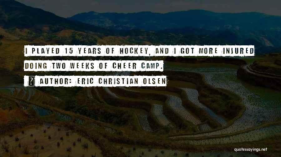 Eric Christian Olsen Quotes: I Played 15 Years Of Hockey, And I Got More Injured Doing Two Weeks Of Cheer Camp.