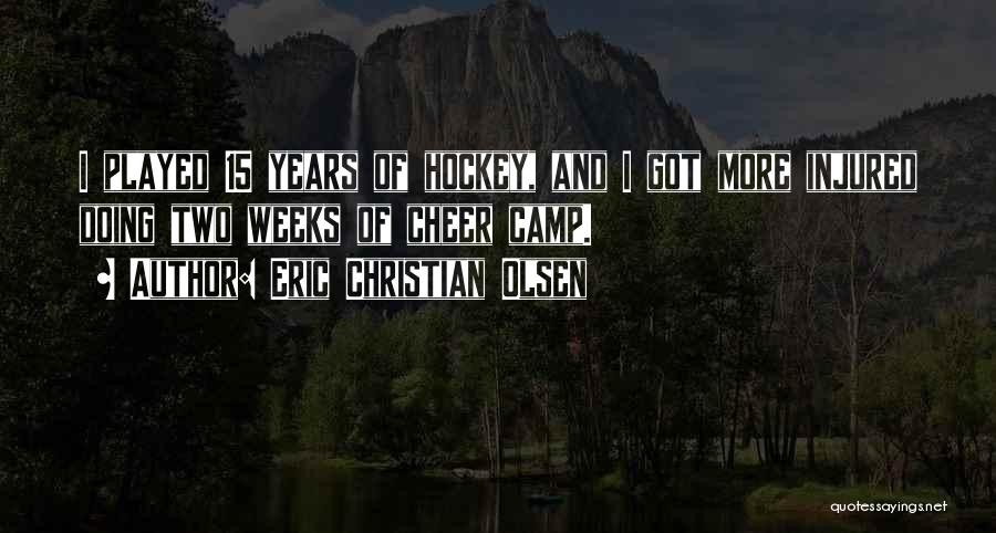 Eric Christian Olsen Quotes: I Played 15 Years Of Hockey, And I Got More Injured Doing Two Weeks Of Cheer Camp.