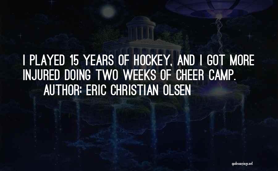 Eric Christian Olsen Quotes: I Played 15 Years Of Hockey, And I Got More Injured Doing Two Weeks Of Cheer Camp.