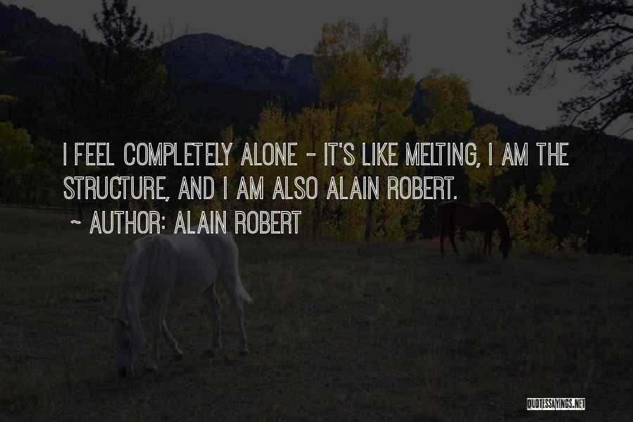Alain Robert Quotes: I Feel Completely Alone - It's Like Melting, I Am The Structure, And I Am Also Alain Robert.