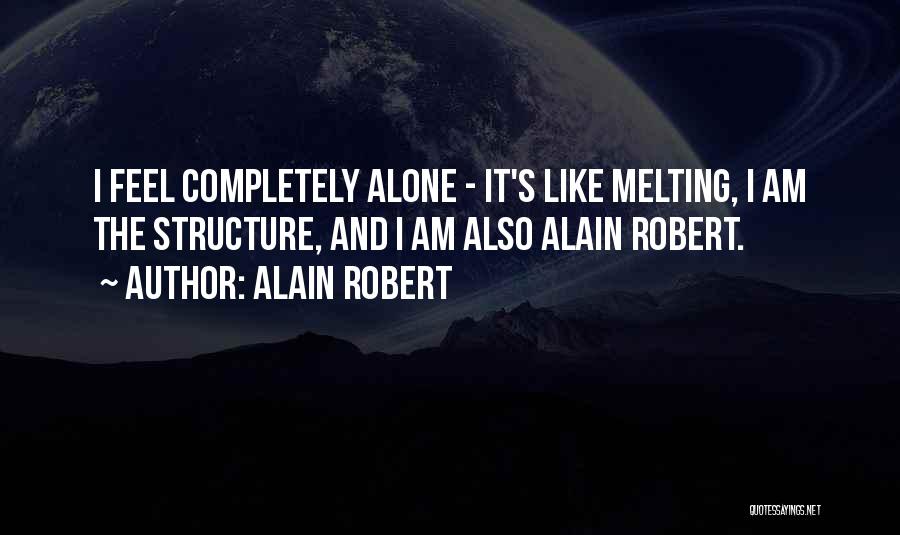Alain Robert Quotes: I Feel Completely Alone - It's Like Melting, I Am The Structure, And I Am Also Alain Robert.