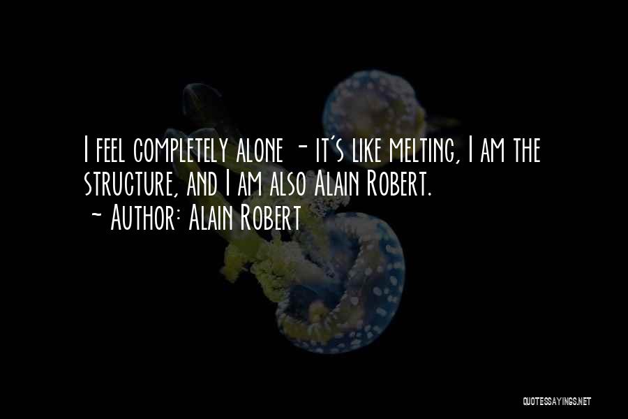 Alain Robert Quotes: I Feel Completely Alone - It's Like Melting, I Am The Structure, And I Am Also Alain Robert.