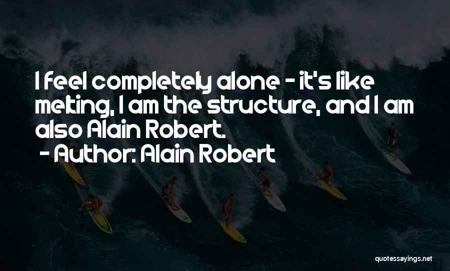 Alain Robert Quotes: I Feel Completely Alone - It's Like Melting, I Am The Structure, And I Am Also Alain Robert.