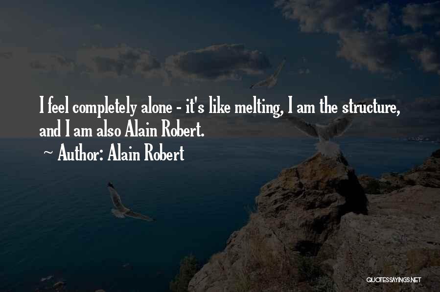 Alain Robert Quotes: I Feel Completely Alone - It's Like Melting, I Am The Structure, And I Am Also Alain Robert.