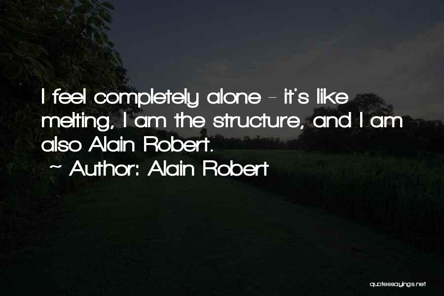 Alain Robert Quotes: I Feel Completely Alone - It's Like Melting, I Am The Structure, And I Am Also Alain Robert.