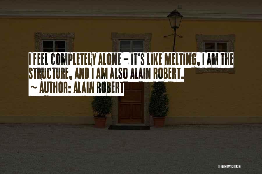 Alain Robert Quotes: I Feel Completely Alone - It's Like Melting, I Am The Structure, And I Am Also Alain Robert.