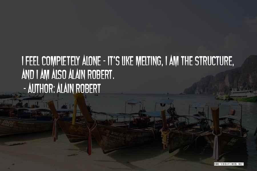 Alain Robert Quotes: I Feel Completely Alone - It's Like Melting, I Am The Structure, And I Am Also Alain Robert.