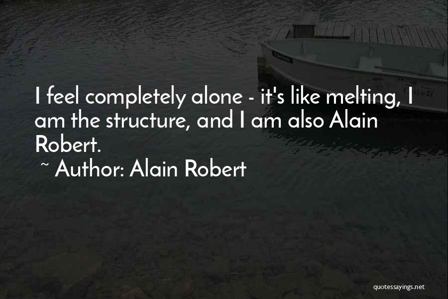 Alain Robert Quotes: I Feel Completely Alone - It's Like Melting, I Am The Structure, And I Am Also Alain Robert.