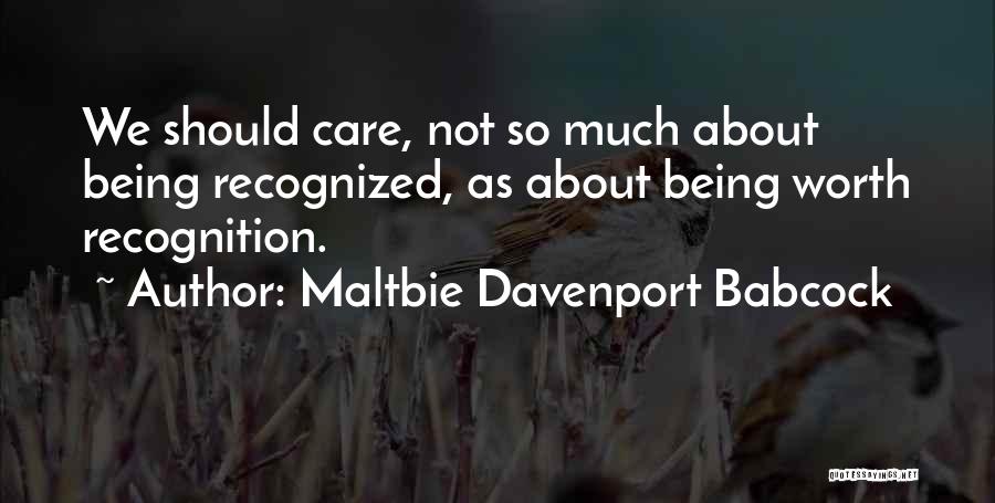 Maltbie Davenport Babcock Quotes: We Should Care, Not So Much About Being Recognized, As About Being Worth Recognition.