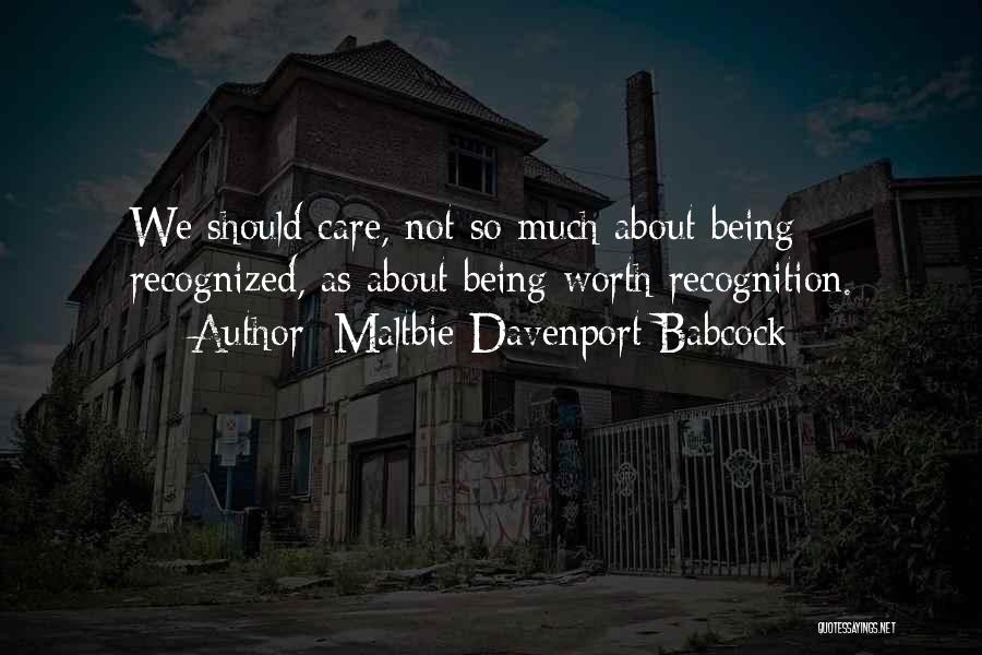 Maltbie Davenport Babcock Quotes: We Should Care, Not So Much About Being Recognized, As About Being Worth Recognition.