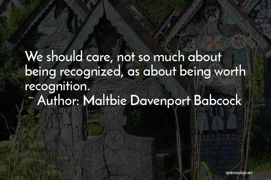 Maltbie Davenport Babcock Quotes: We Should Care, Not So Much About Being Recognized, As About Being Worth Recognition.