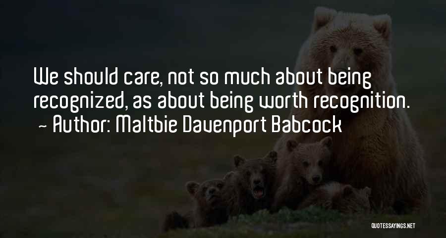 Maltbie Davenport Babcock Quotes: We Should Care, Not So Much About Being Recognized, As About Being Worth Recognition.
