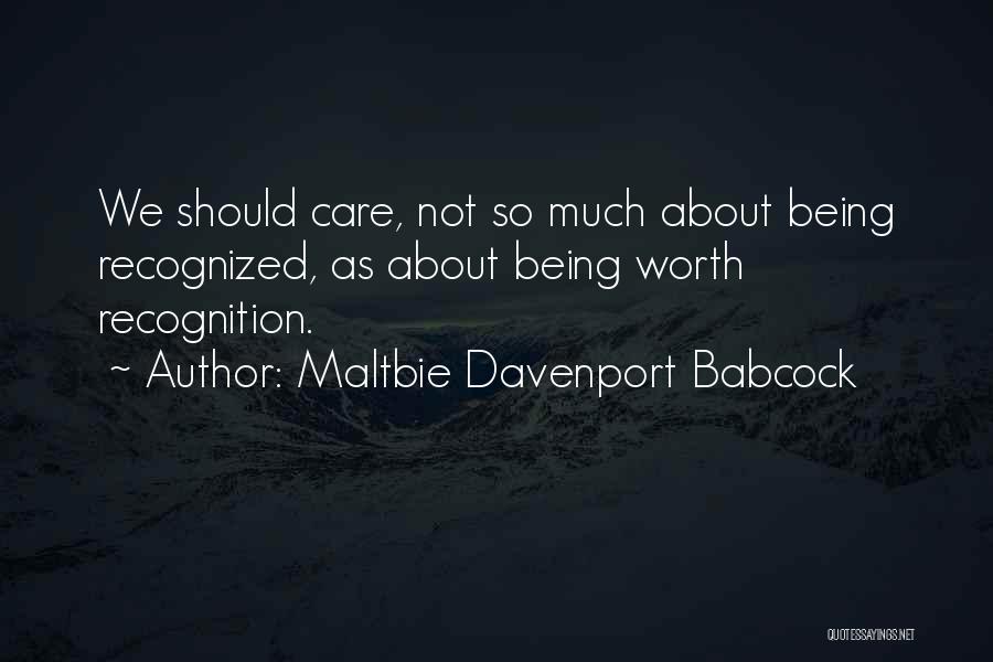 Maltbie Davenport Babcock Quotes: We Should Care, Not So Much About Being Recognized, As About Being Worth Recognition.