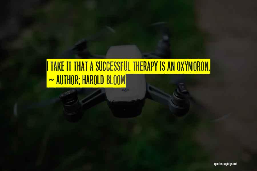 Harold Bloom Quotes: I Take It That A Successful Therapy Is An Oxymoron.