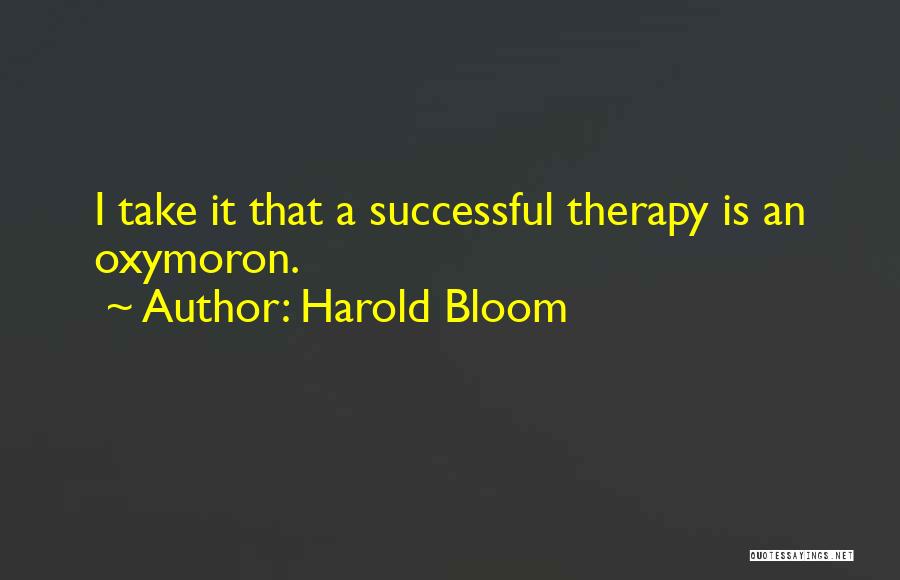 Harold Bloom Quotes: I Take It That A Successful Therapy Is An Oxymoron.