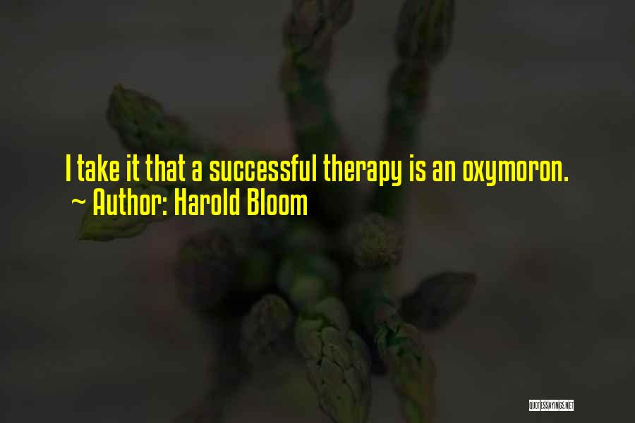 Harold Bloom Quotes: I Take It That A Successful Therapy Is An Oxymoron.