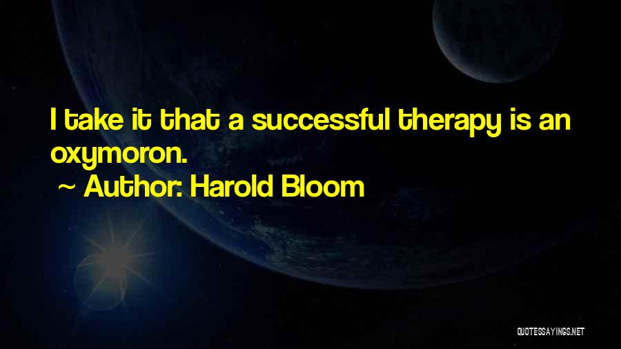 Harold Bloom Quotes: I Take It That A Successful Therapy Is An Oxymoron.