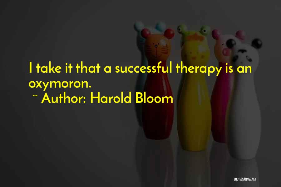 Harold Bloom Quotes: I Take It That A Successful Therapy Is An Oxymoron.