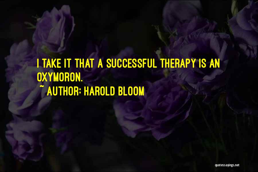 Harold Bloom Quotes: I Take It That A Successful Therapy Is An Oxymoron.