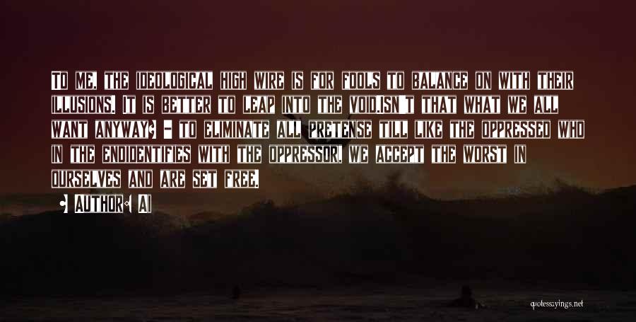 Ai Quotes: To Me, The Ideological High Wire Is For Fools To Balance On With Their Illusions. It Is Better To Leap