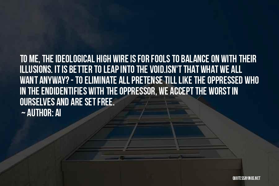 Ai Quotes: To Me, The Ideological High Wire Is For Fools To Balance On With Their Illusions. It Is Better To Leap