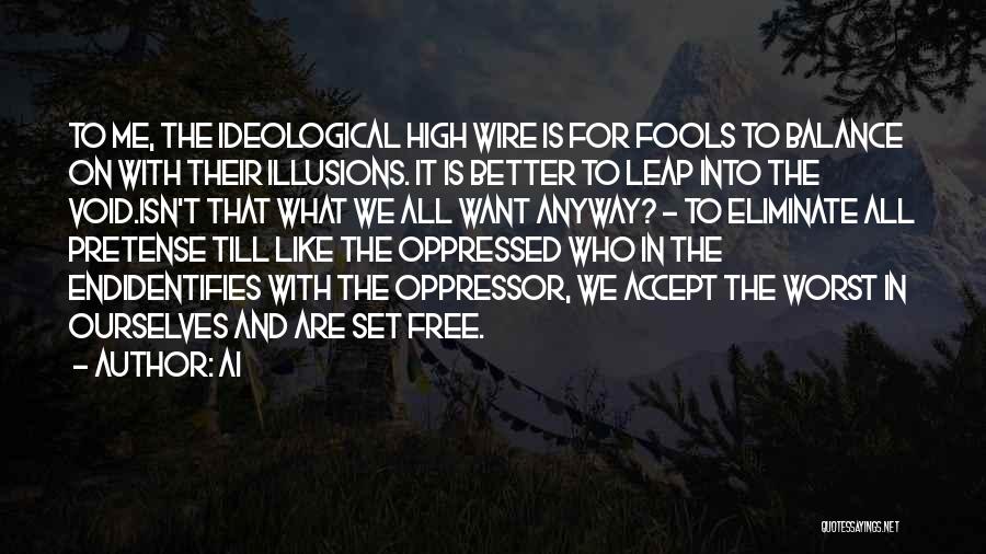 Ai Quotes: To Me, The Ideological High Wire Is For Fools To Balance On With Their Illusions. It Is Better To Leap