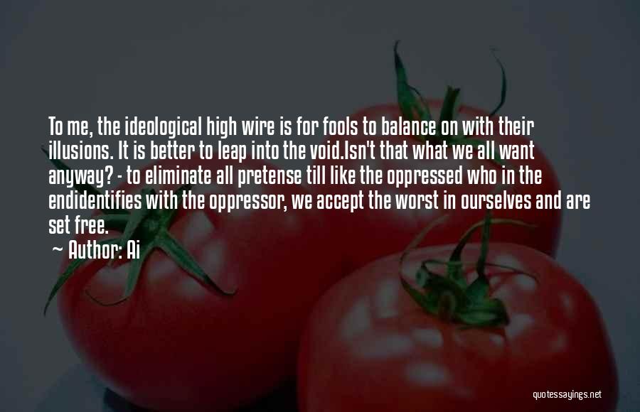Ai Quotes: To Me, The Ideological High Wire Is For Fools To Balance On With Their Illusions. It Is Better To Leap