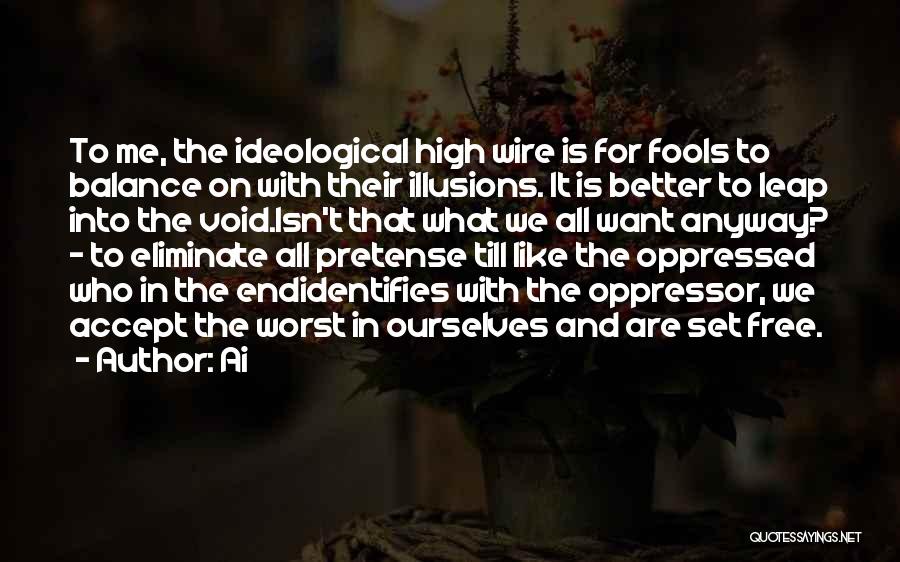 Ai Quotes: To Me, The Ideological High Wire Is For Fools To Balance On With Their Illusions. It Is Better To Leap