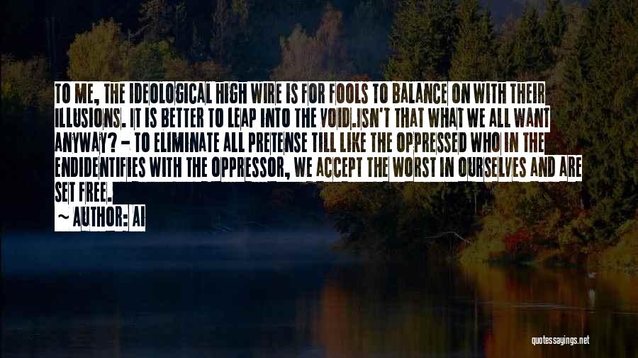 Ai Quotes: To Me, The Ideological High Wire Is For Fools To Balance On With Their Illusions. It Is Better To Leap