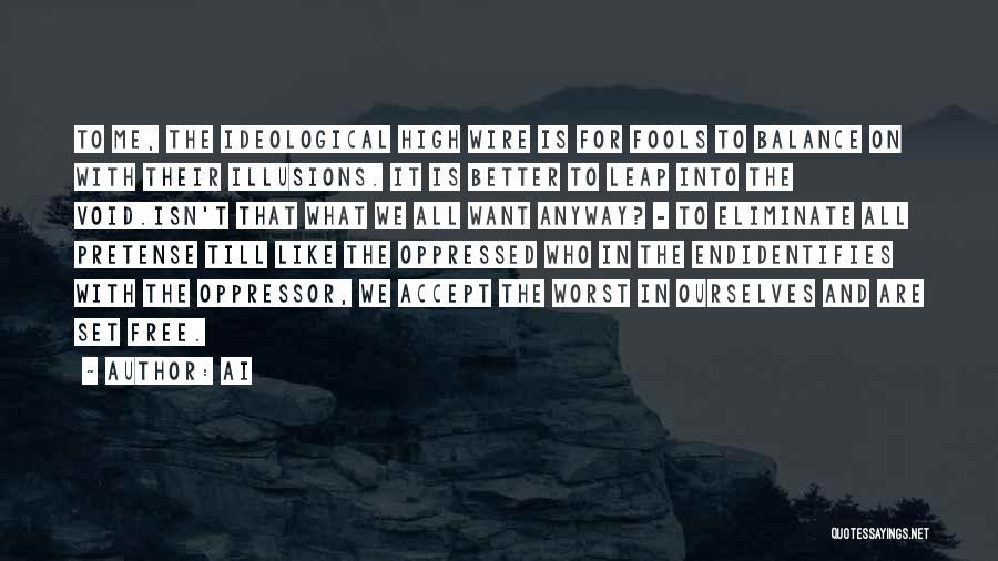 Ai Quotes: To Me, The Ideological High Wire Is For Fools To Balance On With Their Illusions. It Is Better To Leap