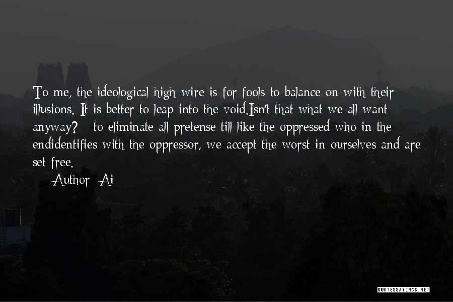 Ai Quotes: To Me, The Ideological High Wire Is For Fools To Balance On With Their Illusions. It Is Better To Leap