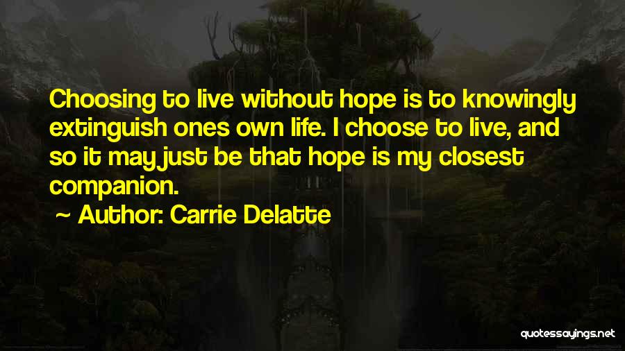 Carrie Delatte Quotes: Choosing To Live Without Hope Is To Knowingly Extinguish Ones Own Life. I Choose To Live, And So It May