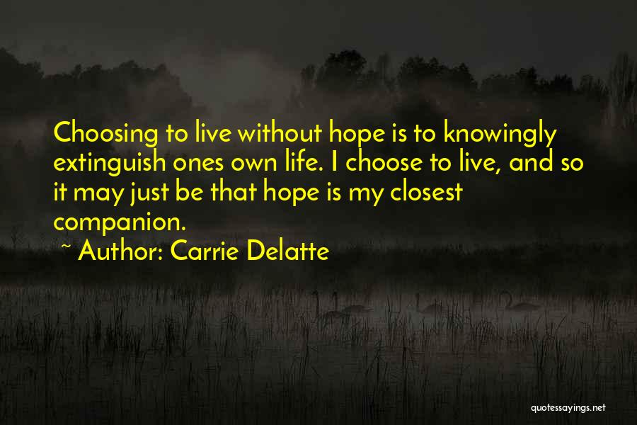 Carrie Delatte Quotes: Choosing To Live Without Hope Is To Knowingly Extinguish Ones Own Life. I Choose To Live, And So It May