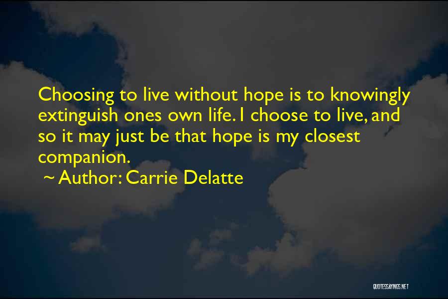 Carrie Delatte Quotes: Choosing To Live Without Hope Is To Knowingly Extinguish Ones Own Life. I Choose To Live, And So It May