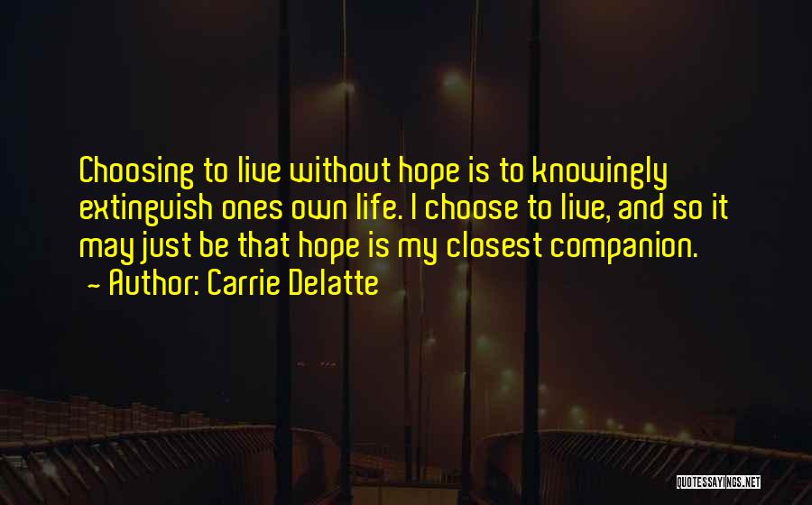 Carrie Delatte Quotes: Choosing To Live Without Hope Is To Knowingly Extinguish Ones Own Life. I Choose To Live, And So It May