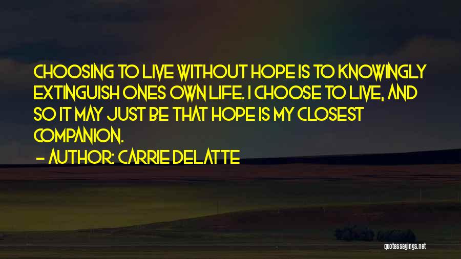 Carrie Delatte Quotes: Choosing To Live Without Hope Is To Knowingly Extinguish Ones Own Life. I Choose To Live, And So It May