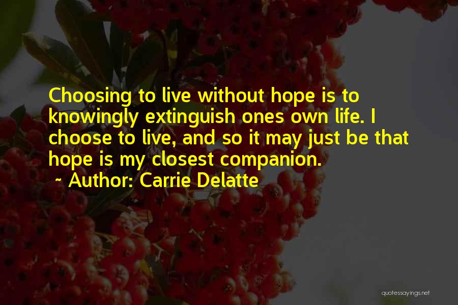 Carrie Delatte Quotes: Choosing To Live Without Hope Is To Knowingly Extinguish Ones Own Life. I Choose To Live, And So It May